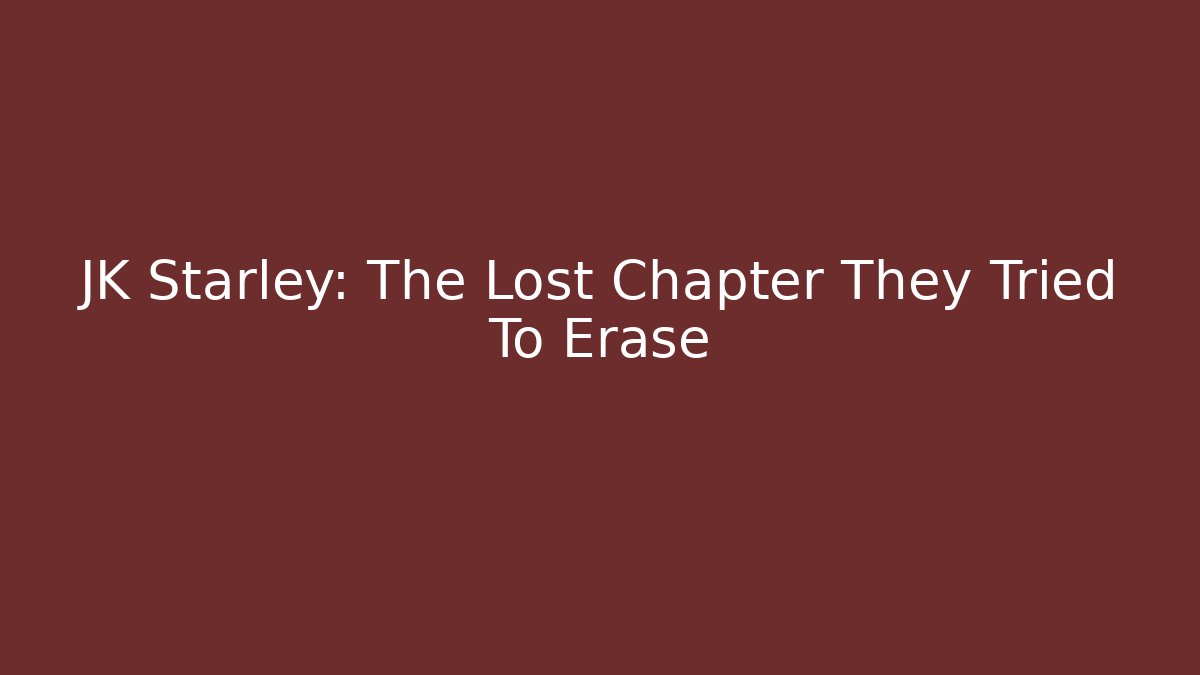 JK Starley: The Lost Chapter They Tried To Erase