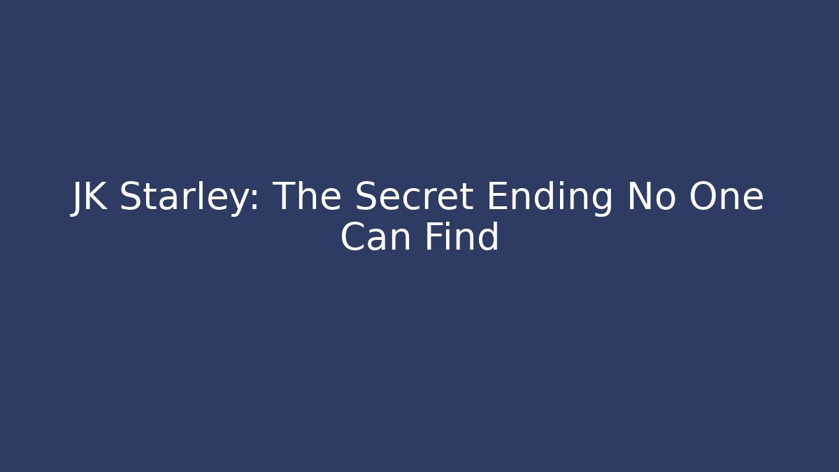 JK Starley: The Secret Ending No One Can Find