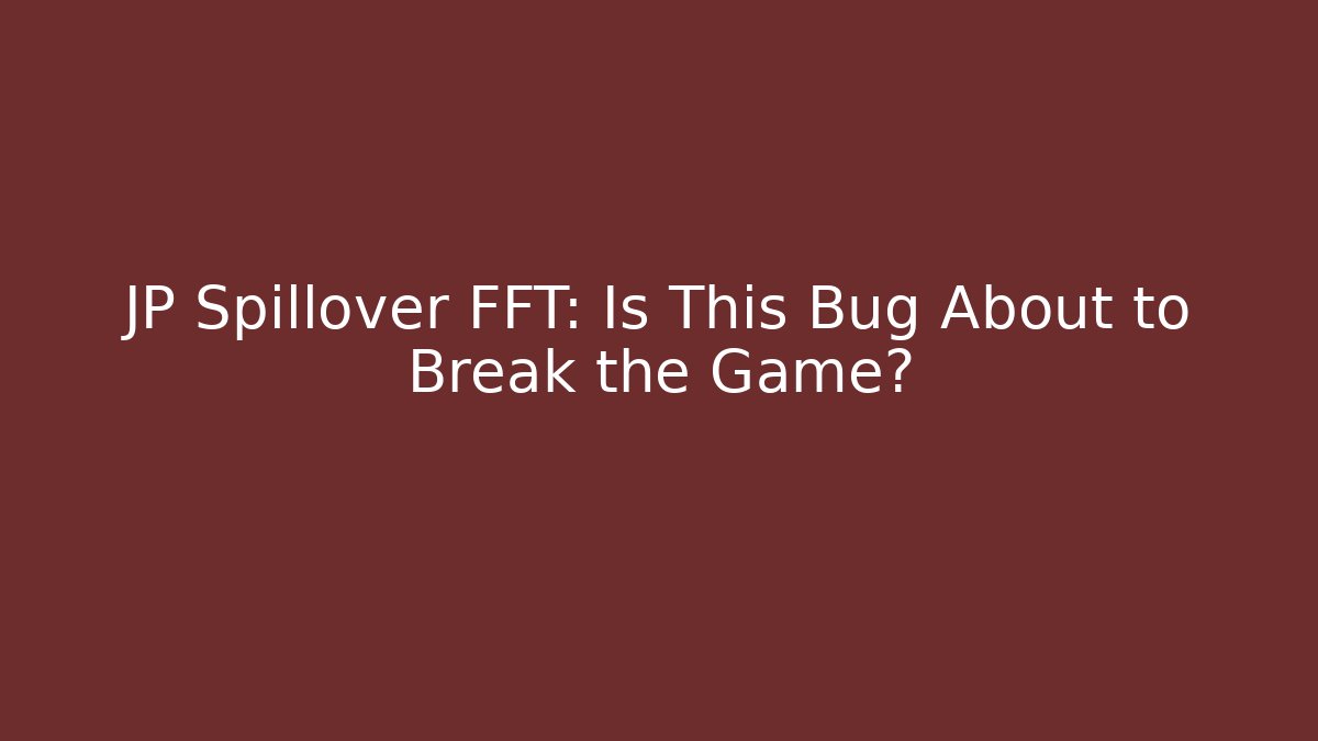 JP Spillover FFT: Is This Bug About to Break the Game?