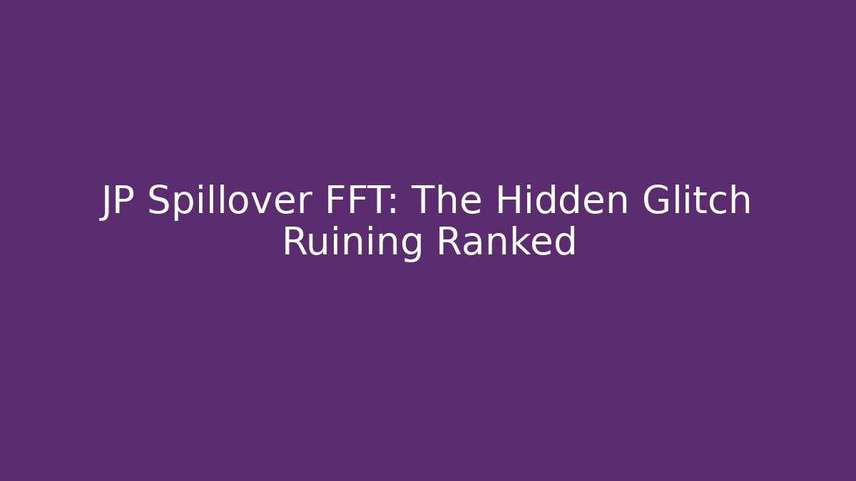 JP Spillover FFT: The Hidden Glitch Ruining Ranked