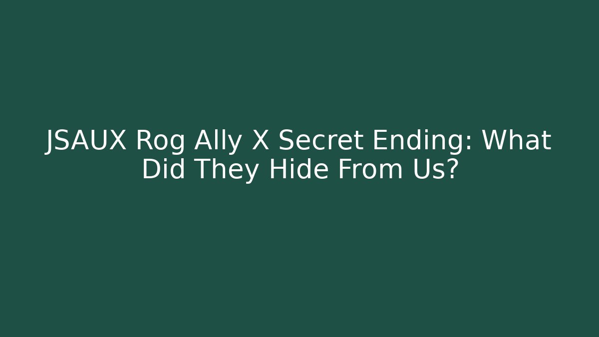 JSAUX Rog Ally X Secret Ending: What Did They Hide From Us?