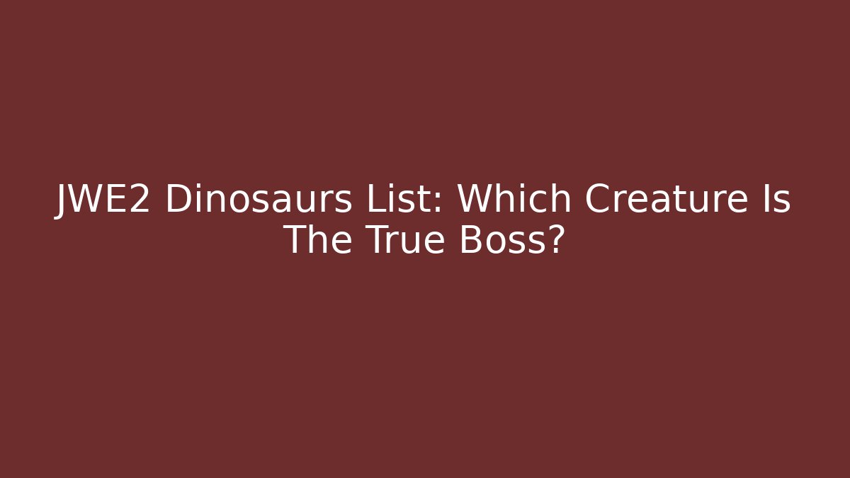 JWE2 Dinosaurs List: Which Creature Is The True Boss?