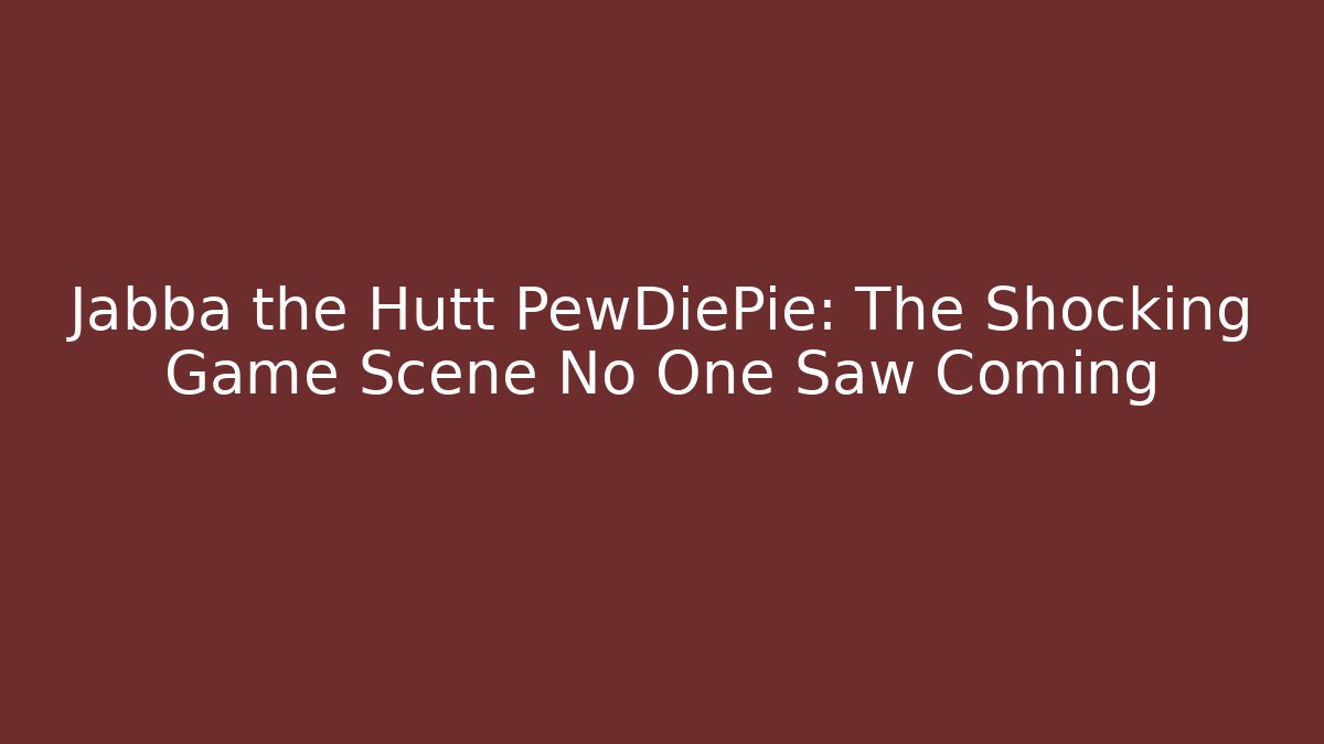 Jabba the Hutt PewDiePie: The Shocking Game Scene No One Saw Coming