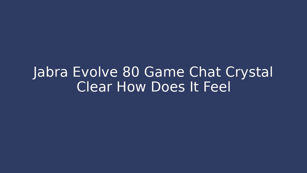 Jabra Evolve 80 Game Chat Crystal Clear How Does It Feel