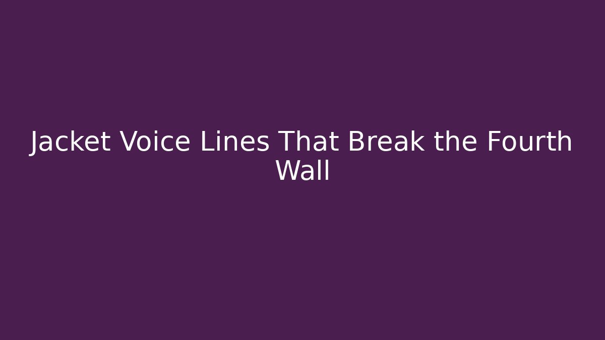 Jacket Voice Lines That Break the Fourth Wall