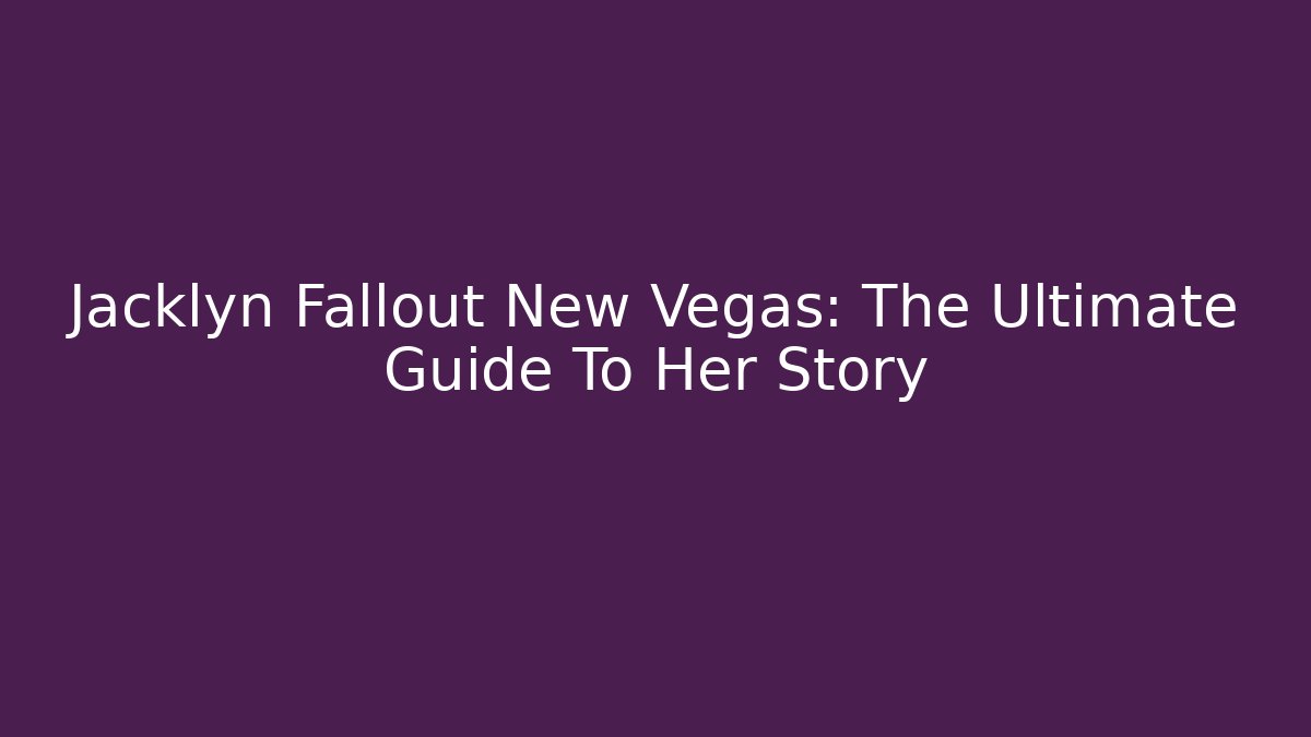 Jacklyn Fallout New Vegas: The Ultimate Guide To Her Story