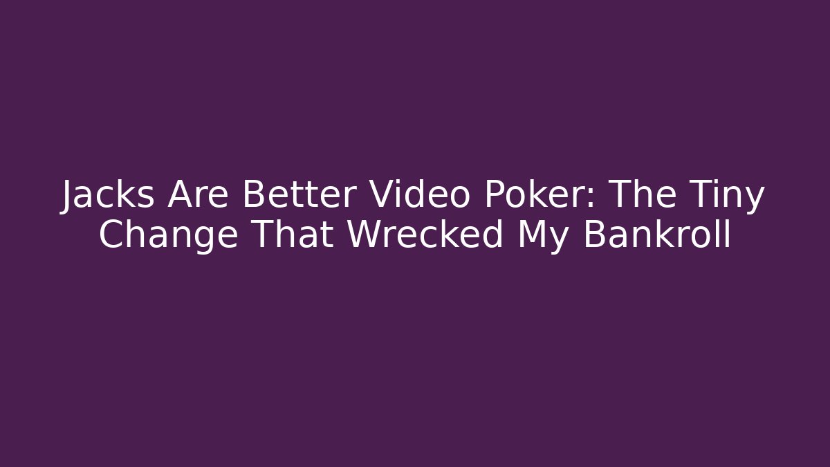 Jacks Are Better Video Poker: The Tiny Change That Wrecked My Bankroll