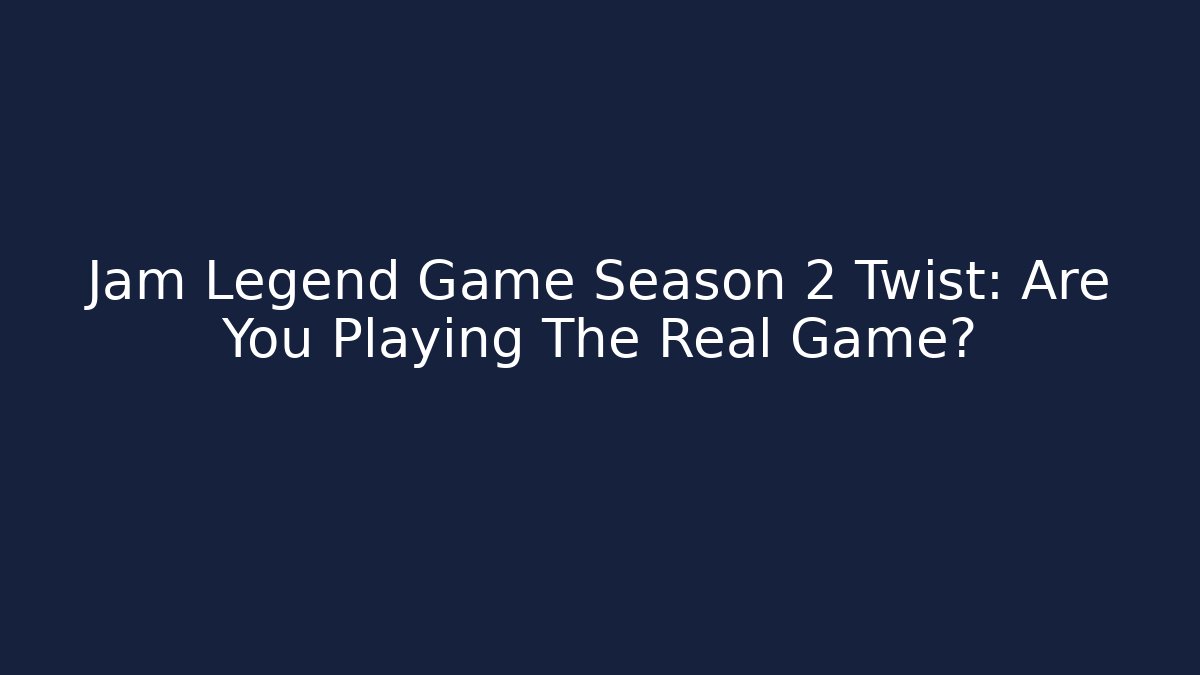 Jam Legend Game Season 2 Twist: Are You Playing The Real Game?