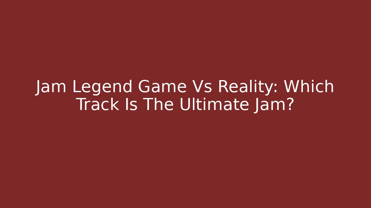 Jam Legend Game Vs Reality: Which Track Is The Ultimate Jam?