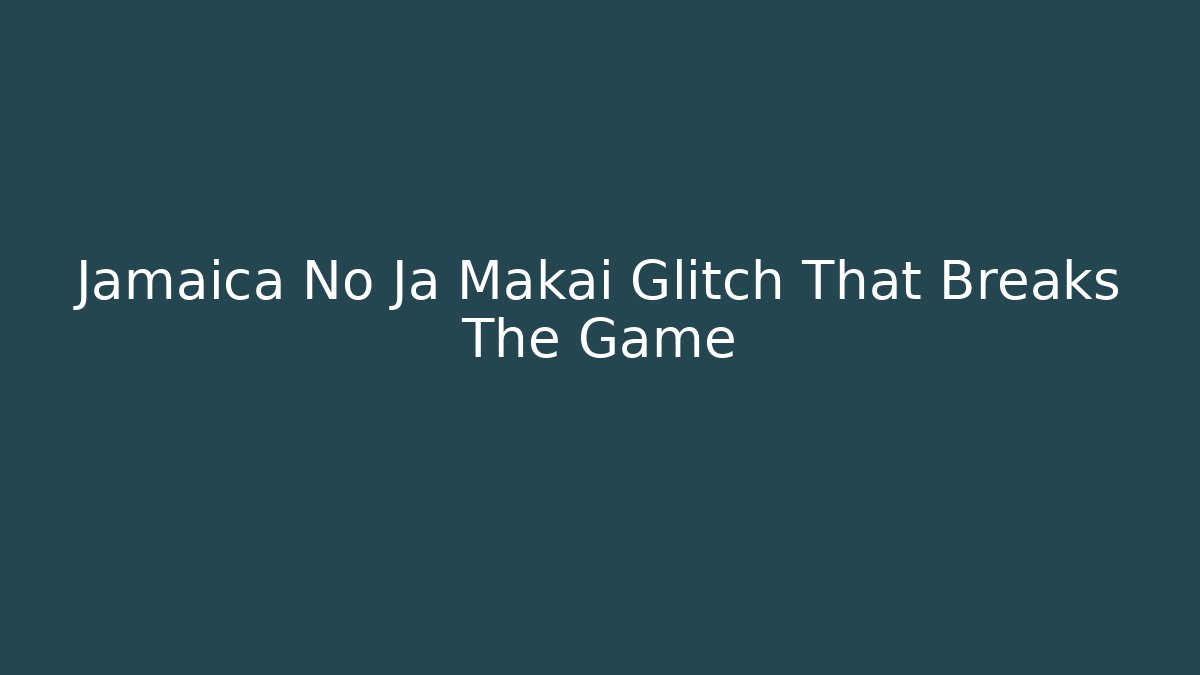Jamaica No Ja Makai Glitch That Breaks The Game