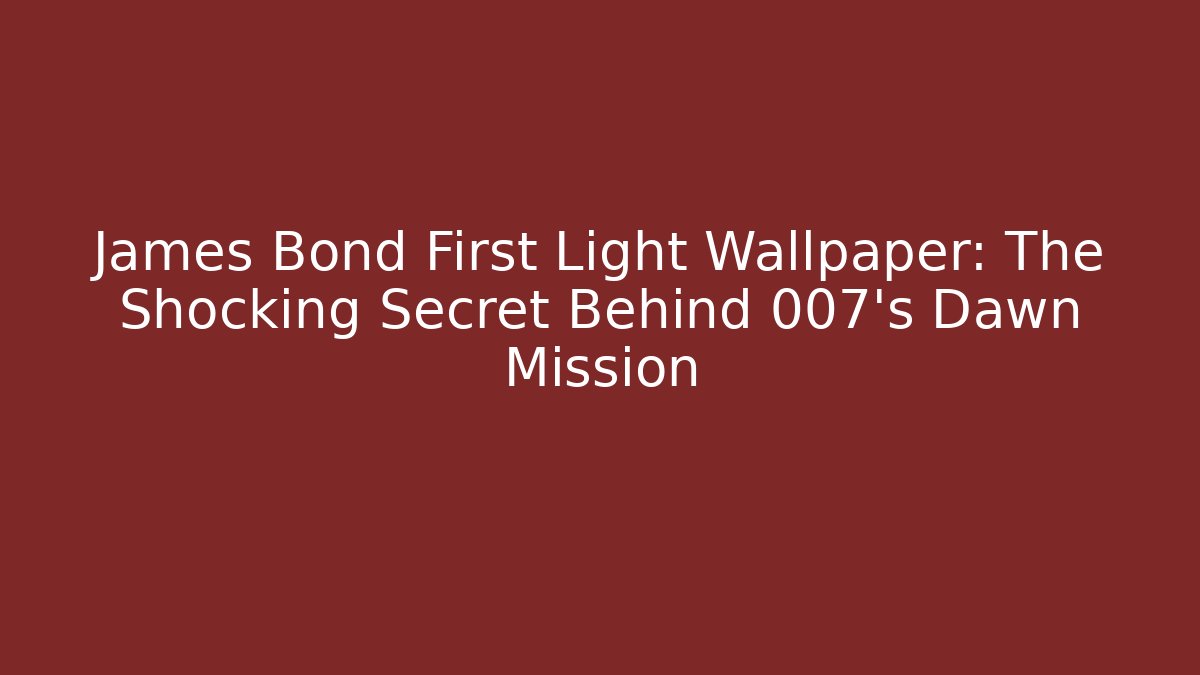 James Bond First Light Wallpaper: The Shocking Secret Behind 007's Dawn Mission
