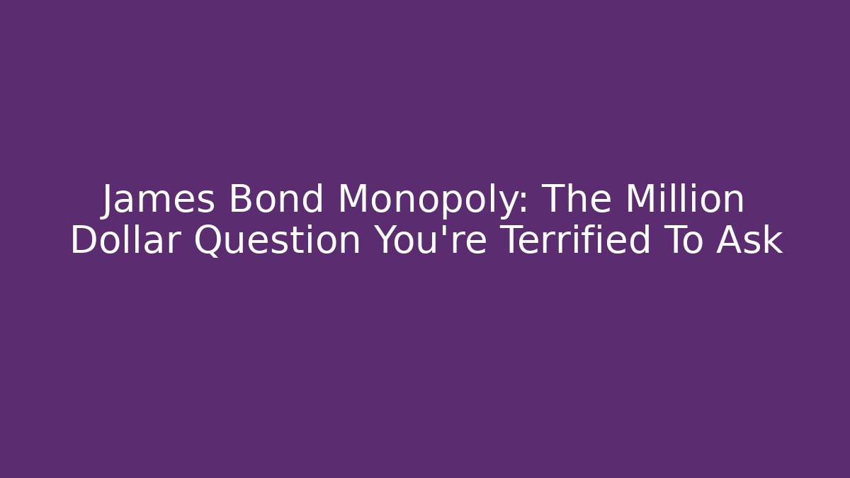 James Bond Monopoly: The Million Dollar Question You're Terrified To Ask