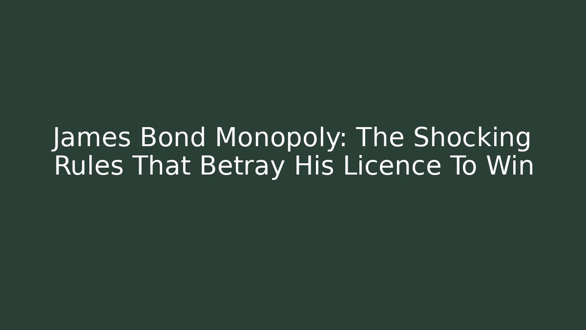 James Bond Monopoly: The Shocking Rules That Betray His Licence To Win