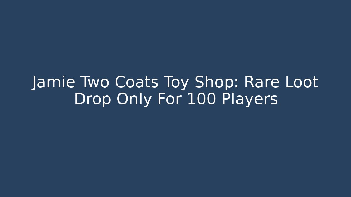 Jamie Two Coats Toy Shop: Rare Loot Drop Only For 100 Players