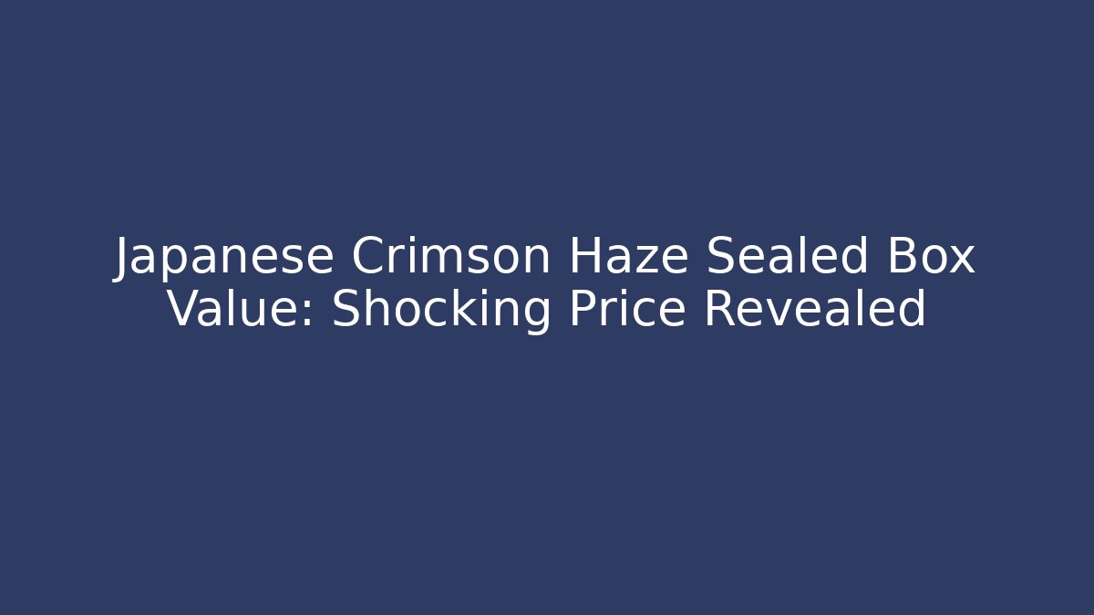 Japanese Crimson Haze Sealed Box Value: Shocking Price Revealed
