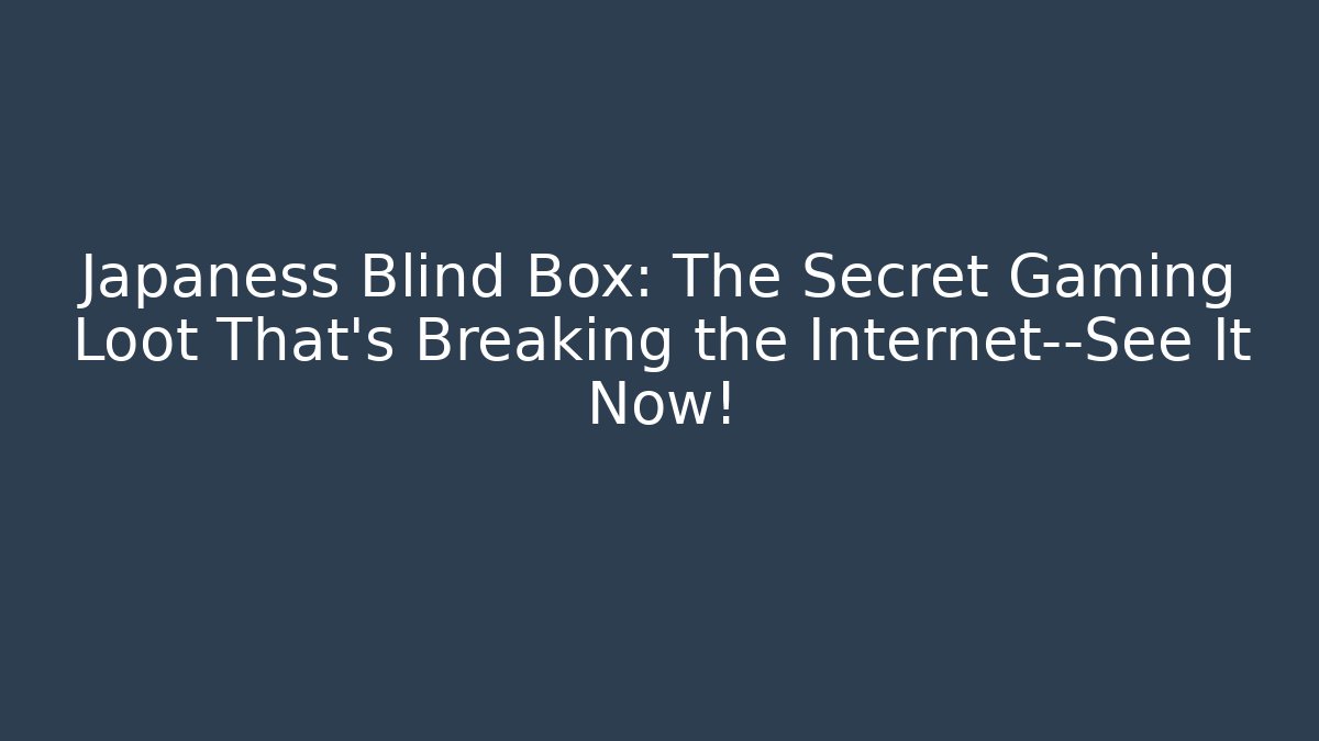 Japaness Blind Box: The Secret Gaming Loot That’s Breaking the Internet—See It Now!