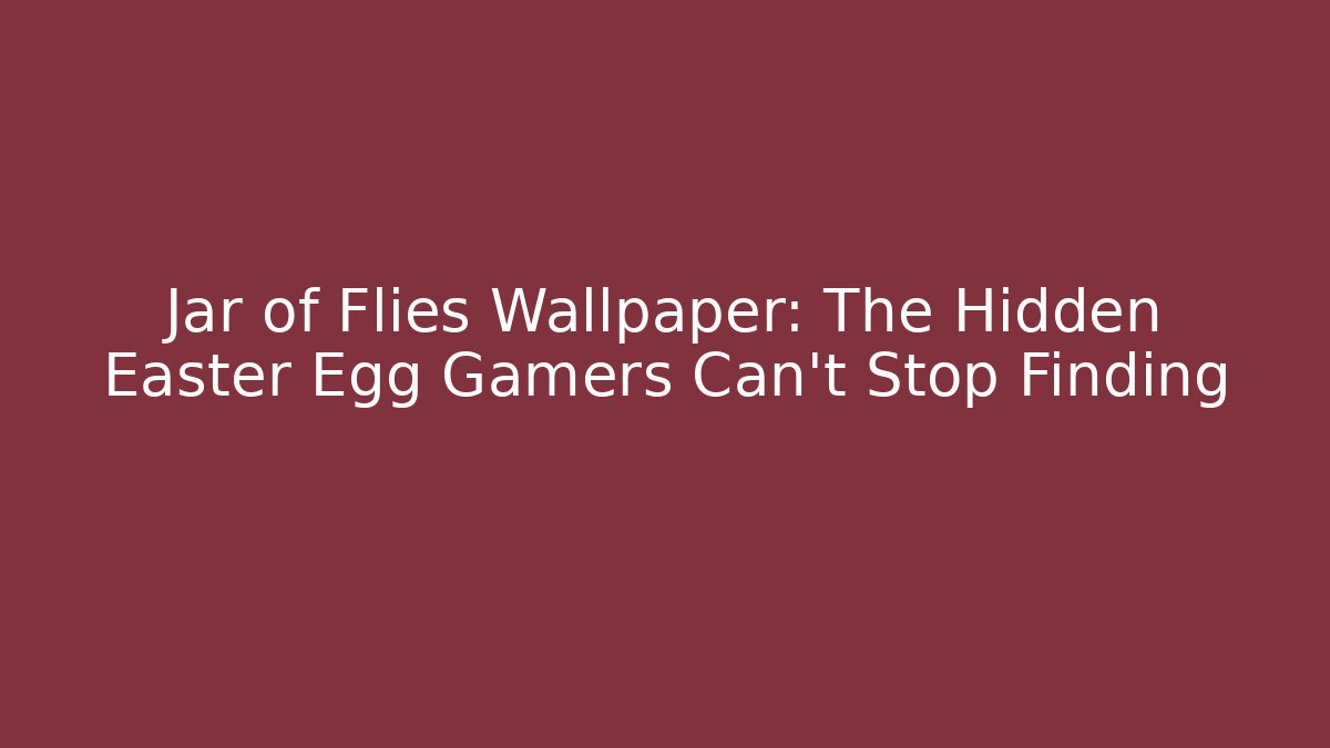 Jar of Flies Wallpaper: The Hidden Easter Egg Gamers Can't Stop Finding