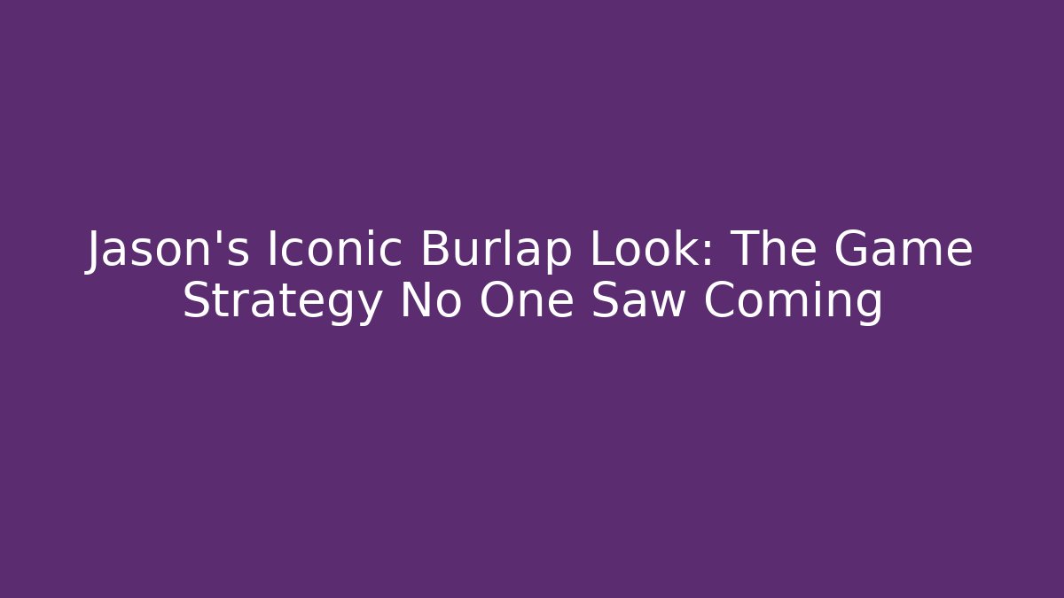 Jason's Iconic Burlap Look: The Game Strategy No One Saw Coming - Felix Cat Insurance