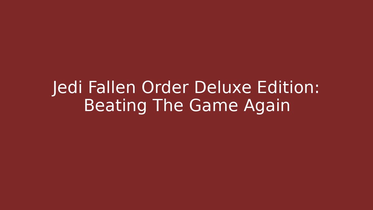 Jedi Fallen Order Deluxe Edition: Beating The Game Again