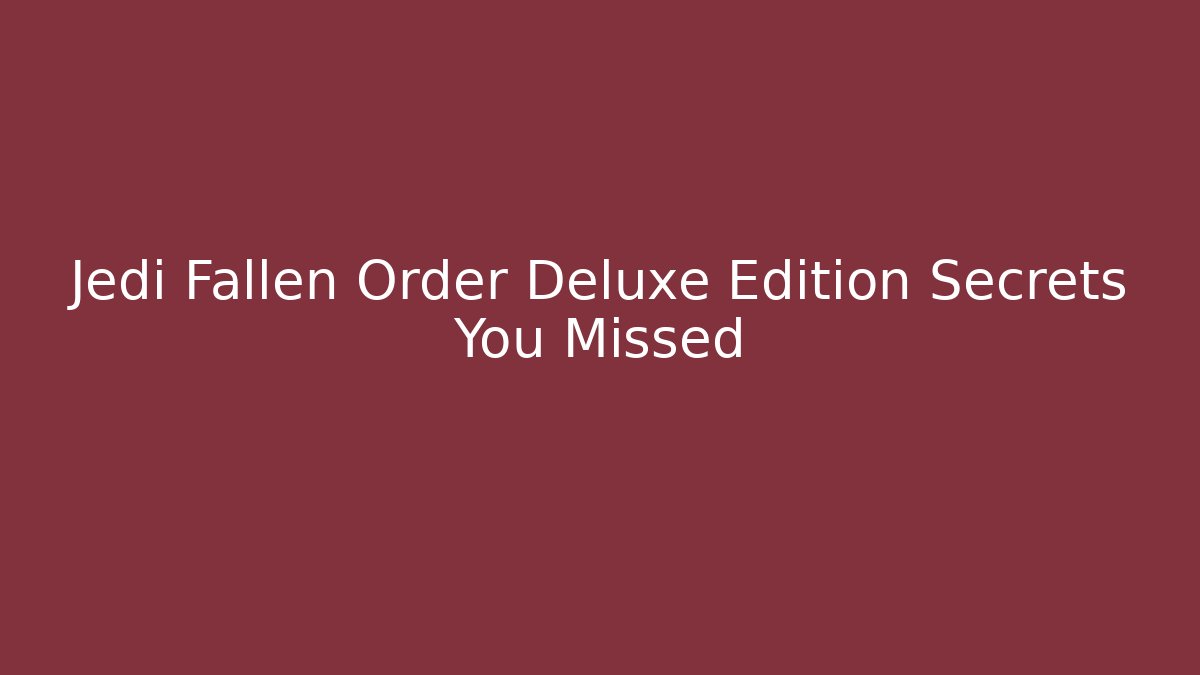 Jedi Fallen Order Deluxe Edition Secrets You Missed