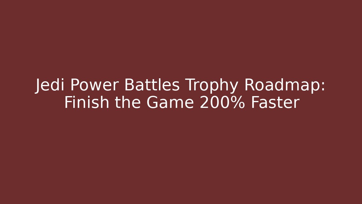Jedi Power Battles Trophy Roadmap: Finish the Game 200% Faster