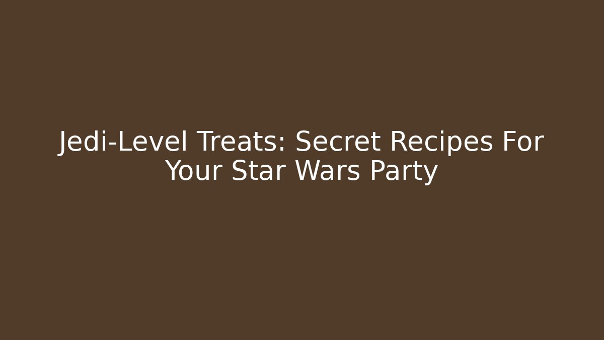 Jedi-Level Treats: Secret Recipes For Your Star Wars Party