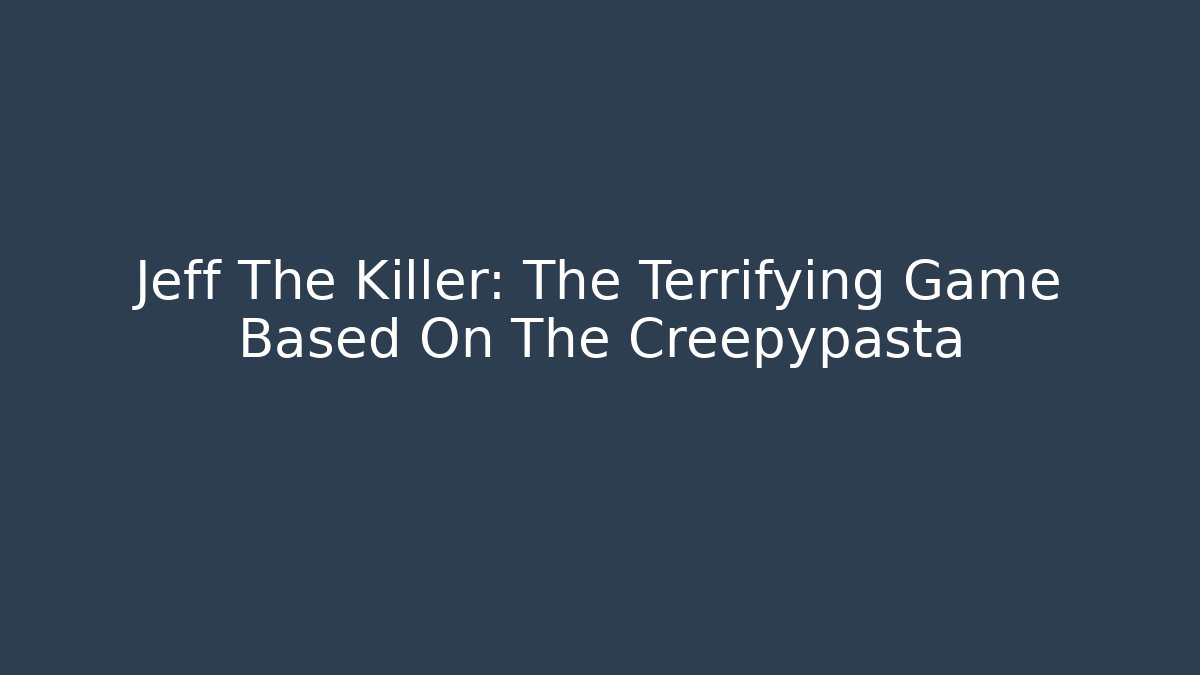 Jeff The Killer: The Terrifying Game Based On The Creepypasta