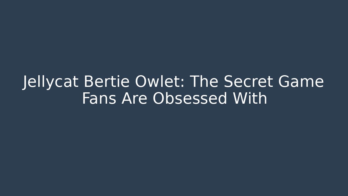 Jellycat Bertie Owlet: The Secret Game Fans Are Obsessed With