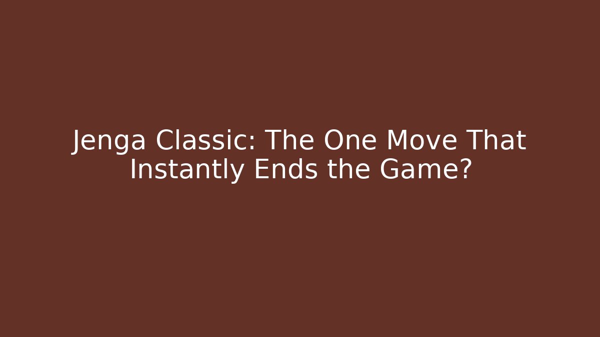 Jenga Classic: The One Move That Instantly Ends the Game?
