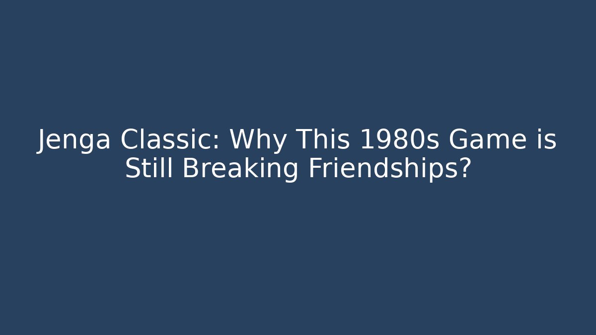 Jenga Classic: Why This 1980s Game is Still Breaking Friendships?