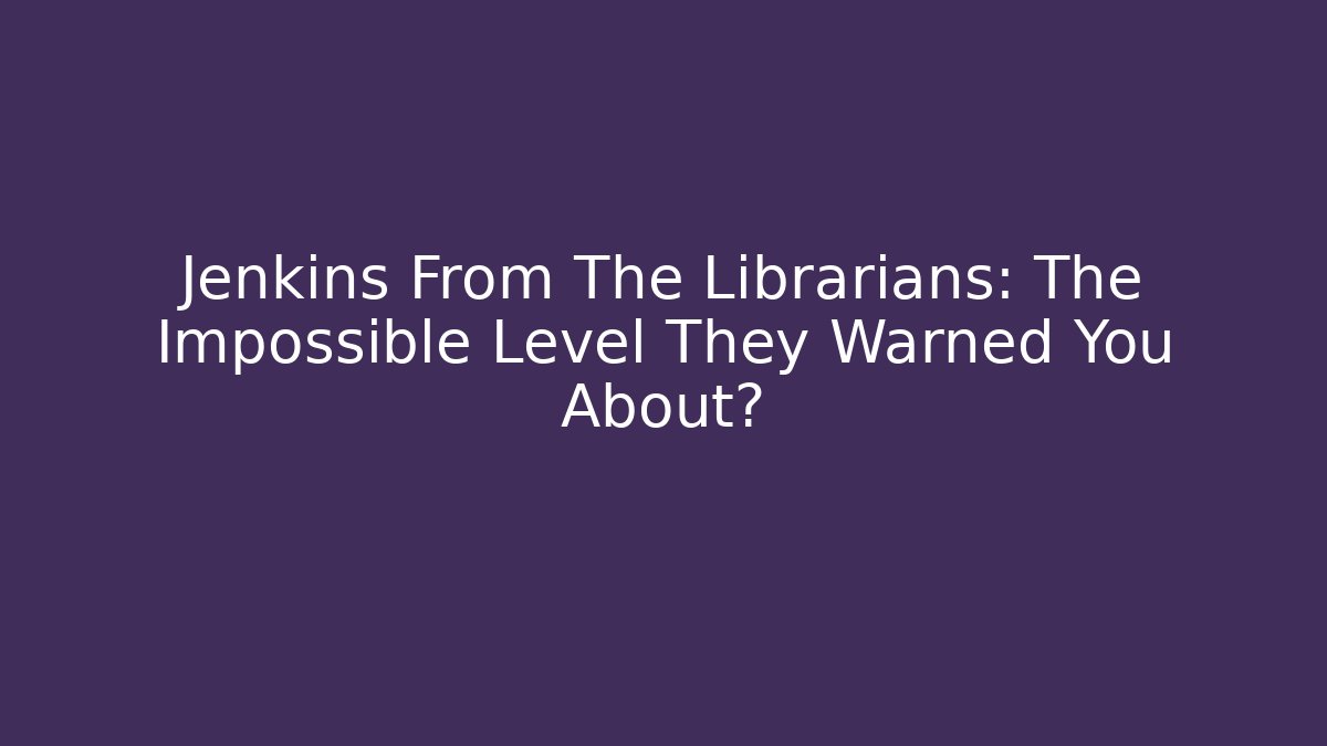Jenkins From The Librarians: The Impossible Level They Warned You About?