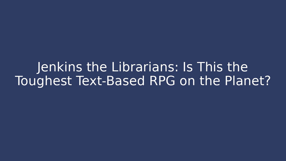 Jenkins the Librarians: Is This the Toughest Text-Based RPG on the Planet?