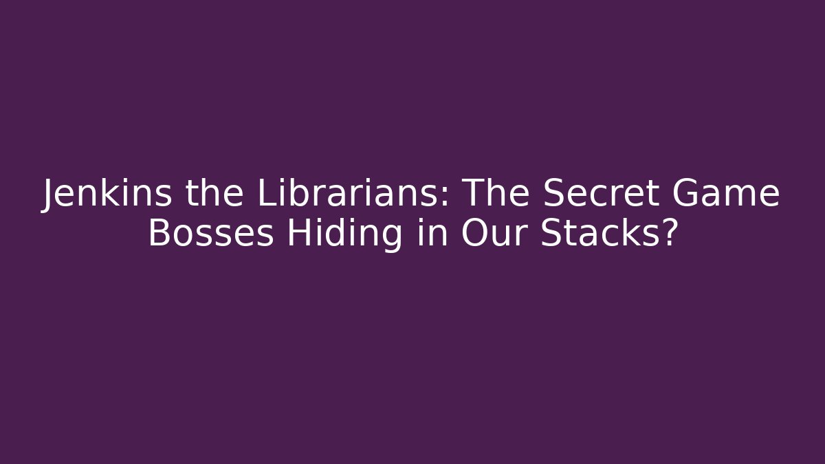Jenkins the Librarians: The Secret Game Bosses Hiding in Our Stacks?
