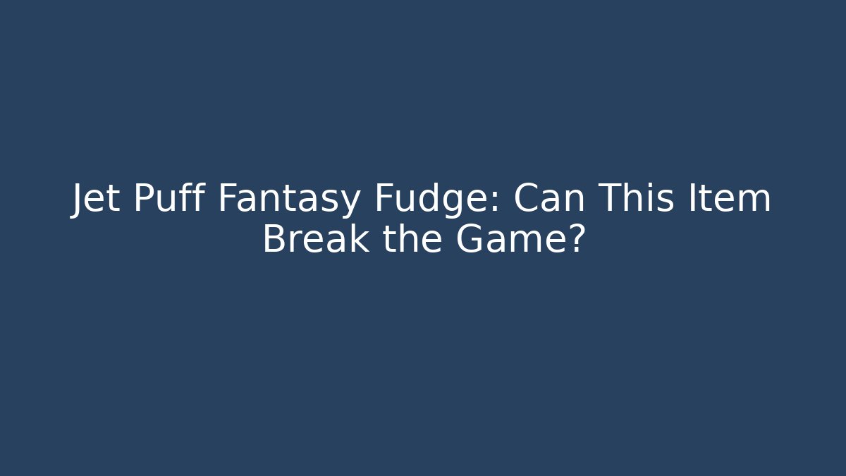 Jet Puff Fantasy Fudge: Can This Item Break the Game?