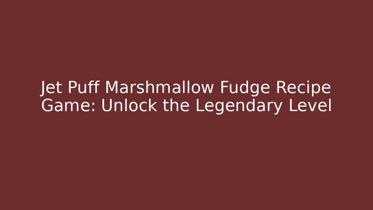 Jet Puff Marshmallow Fudge Recipe Game: Unlock the Legendary Level