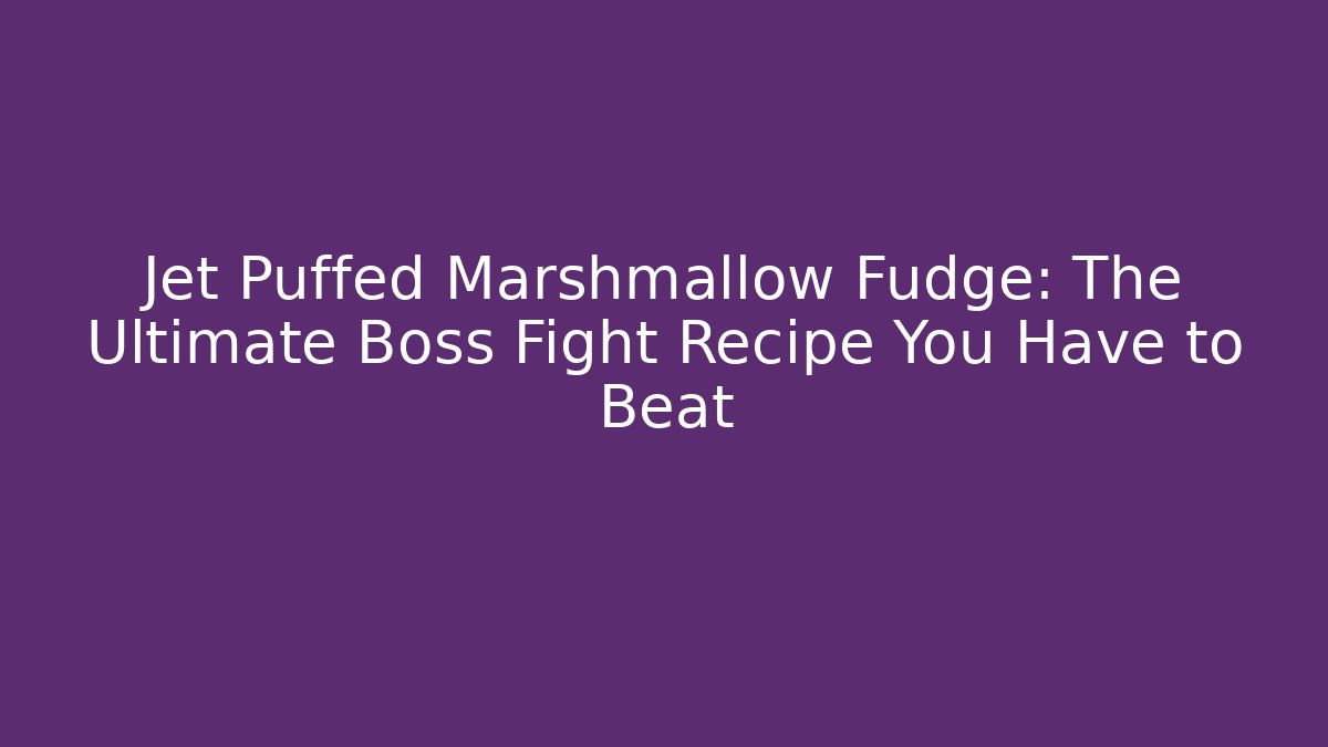 Jet Puffed Marshmallow Fudge: The Ultimate Boss Fight Recipe You Have to Beat