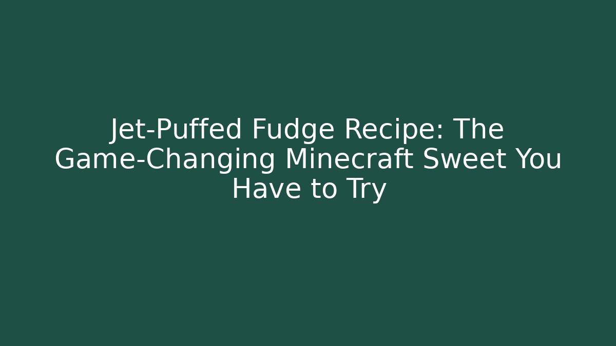 Jet-Puffed Fudge Recipe: The Game-Changing Minecraft Sweet You Have to Try
