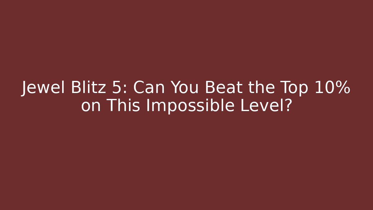 Jewel Blitz 5: Can You Beat the Top 10% on This Impossible Level?