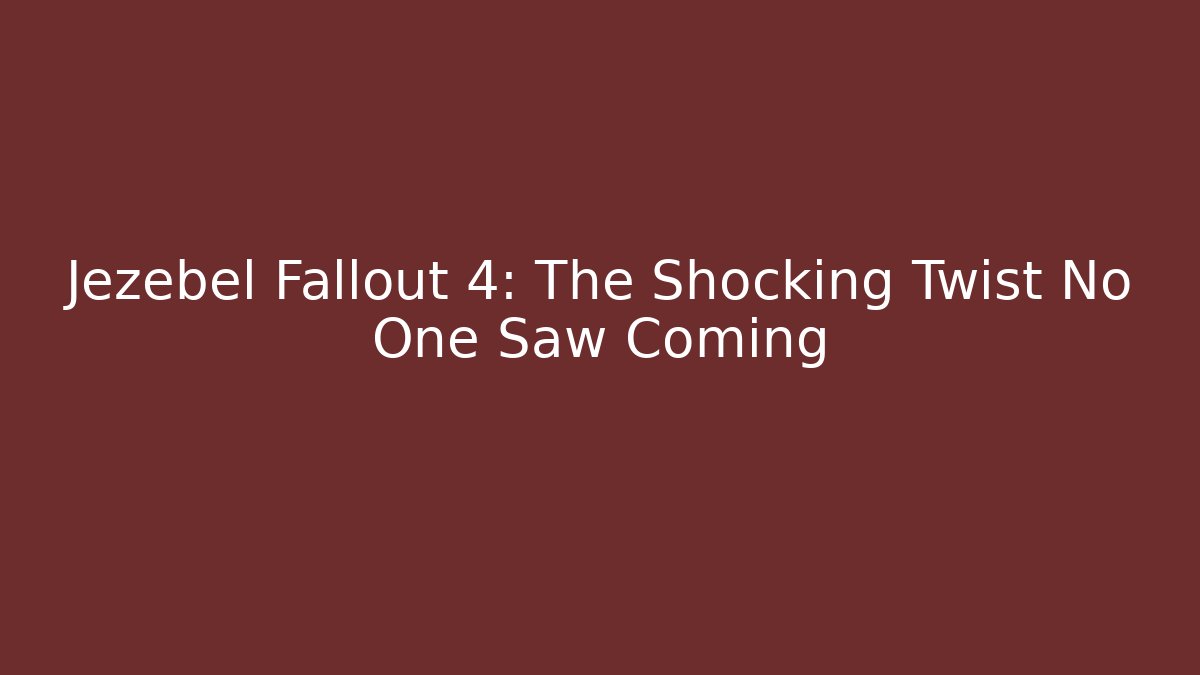 Jezebel Fallout 4: The Shocking Twist No One Saw Coming