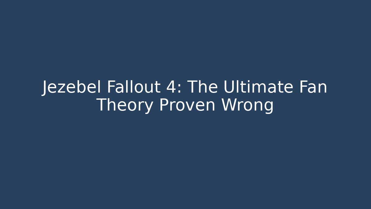 Jezebel Fallout 4: The Ultimate Fan Theory Proven Wrong