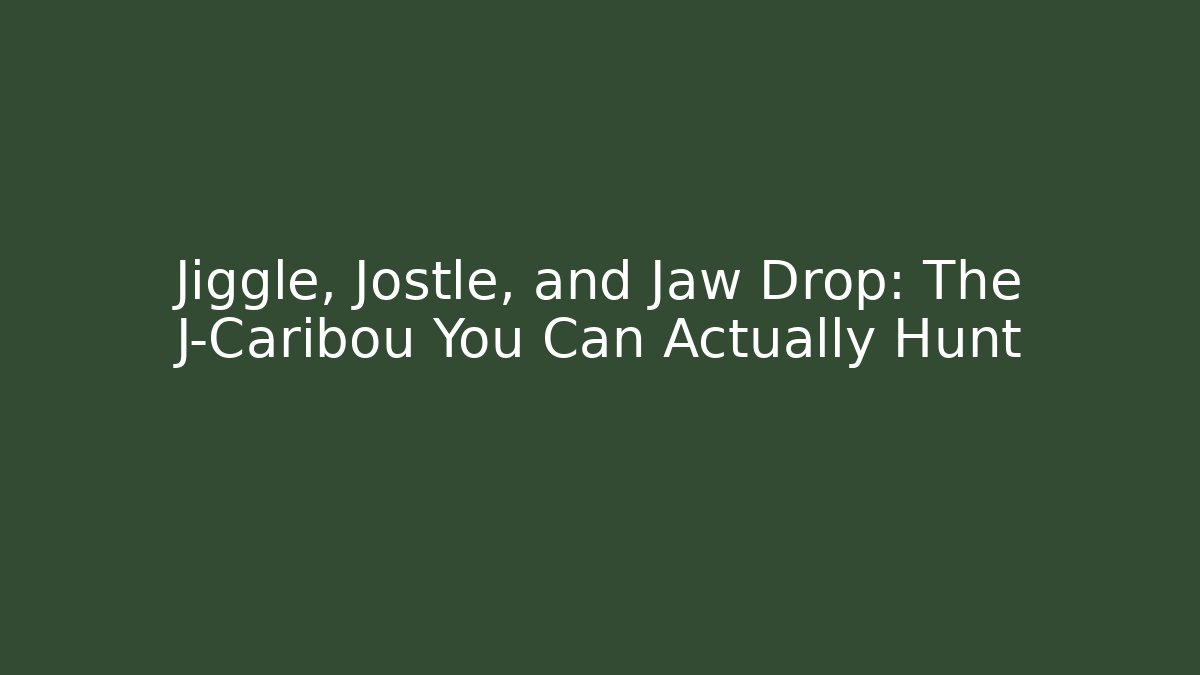 Jiggle, Jostle, and Jaw Drop: The J-Caribou You Can Actually Hunt