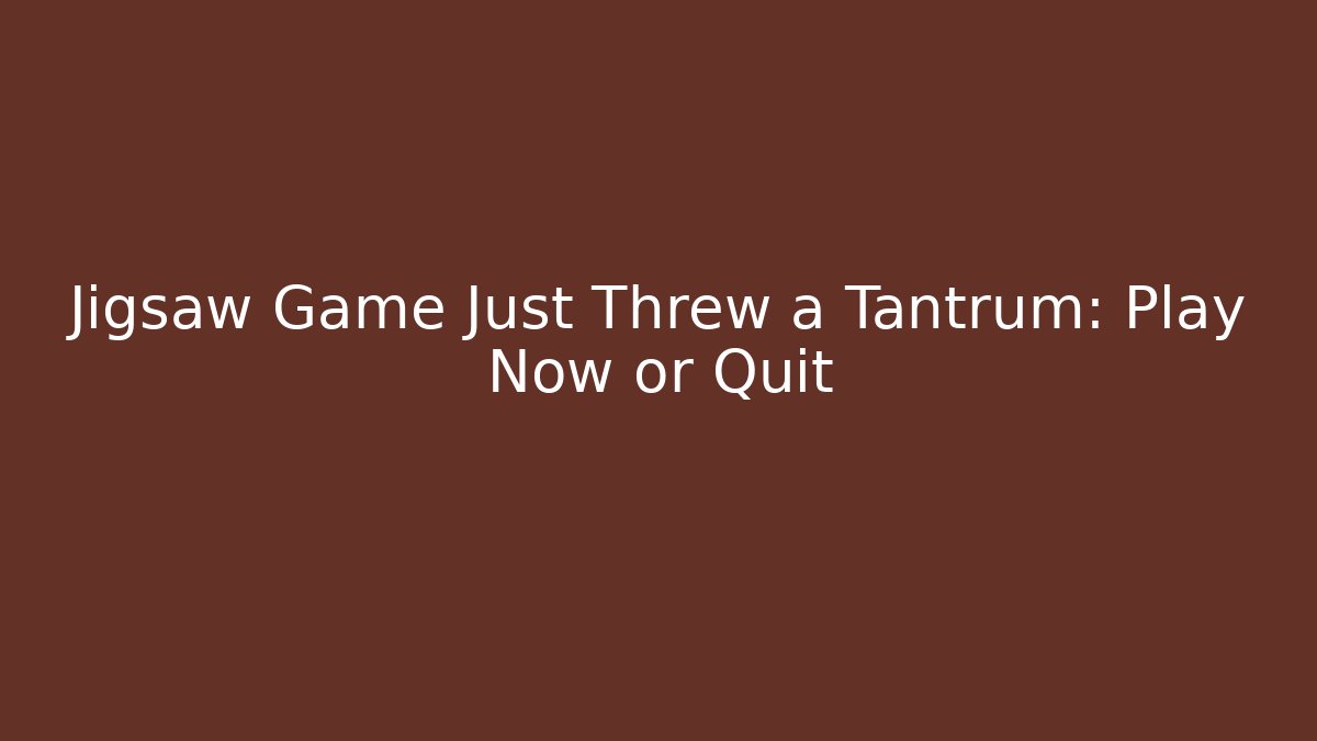 Jigsaw Game Just Threw a Tantrum: Play Now or Quit