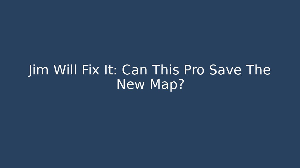 Jim Will Fix It: Can This Pro Save The New Map?
