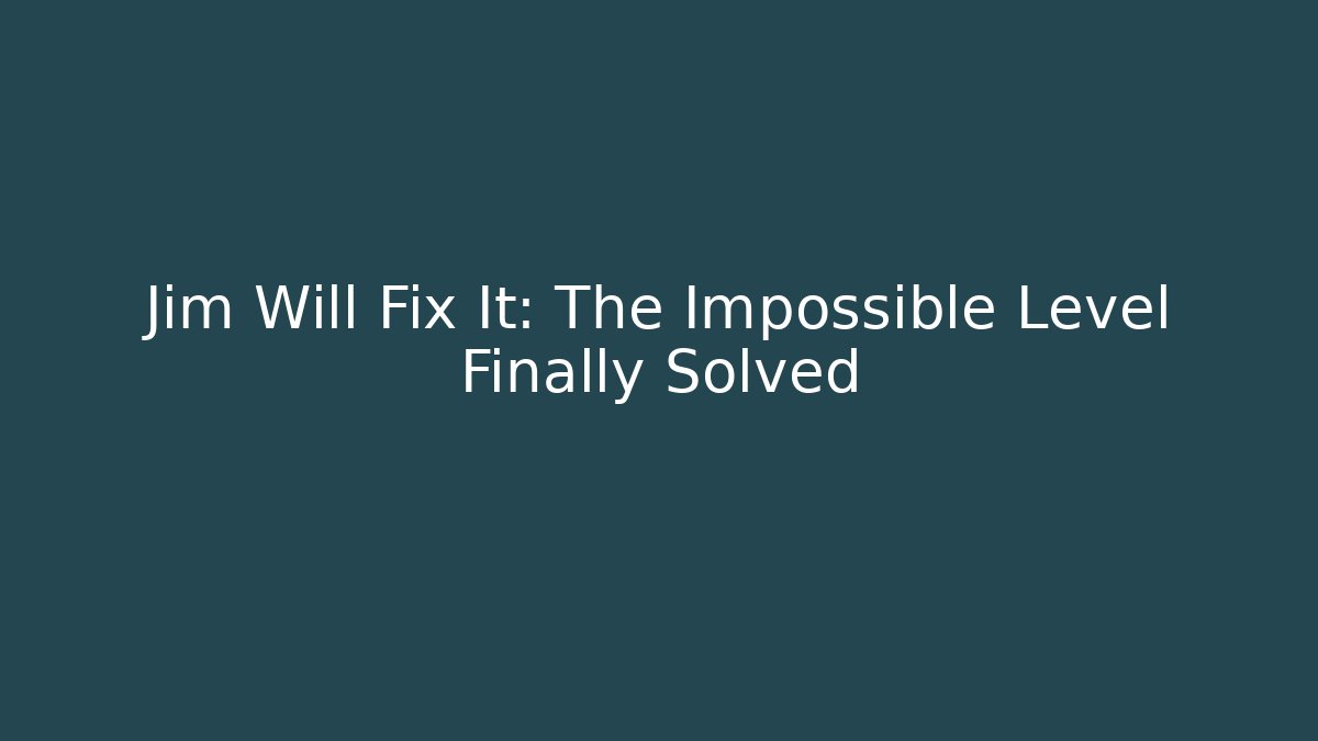 Jim Will Fix It: The Impossible Level Finally Solved