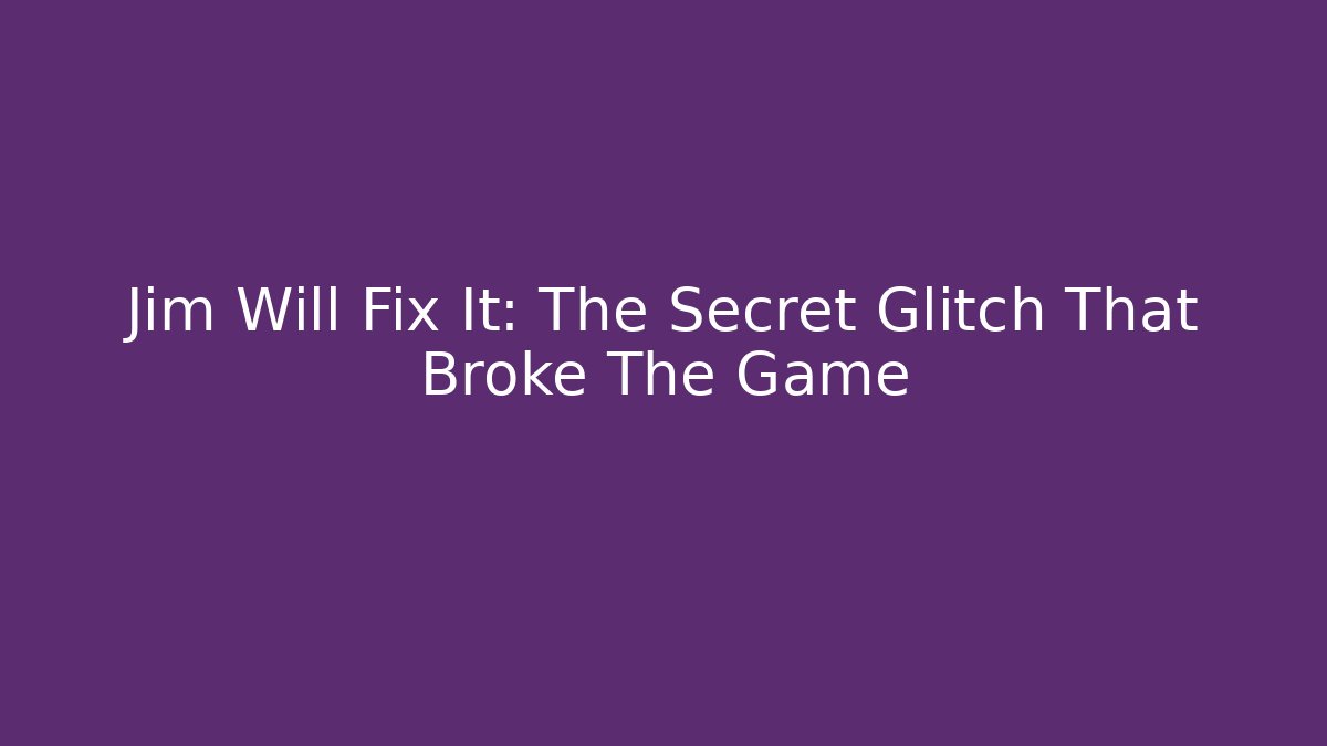 Jim Will Fix It: The Secret Glitch That Broke The Game