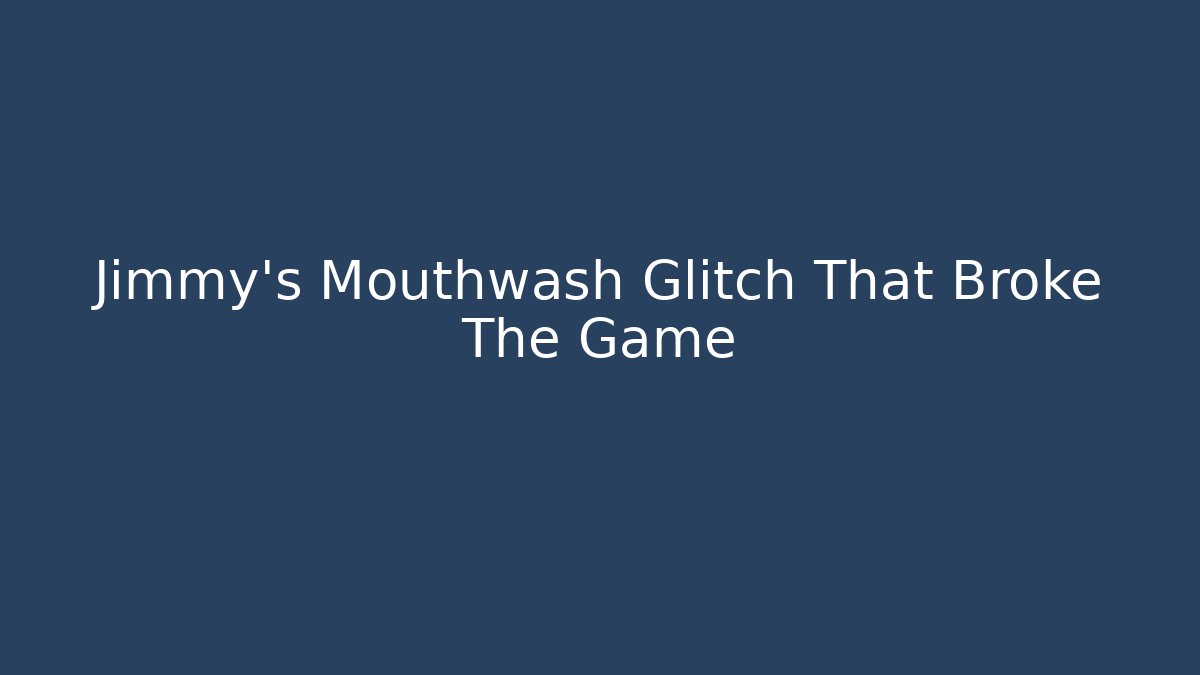 Jimmy's Mouthwash Glitch That Broke The Game