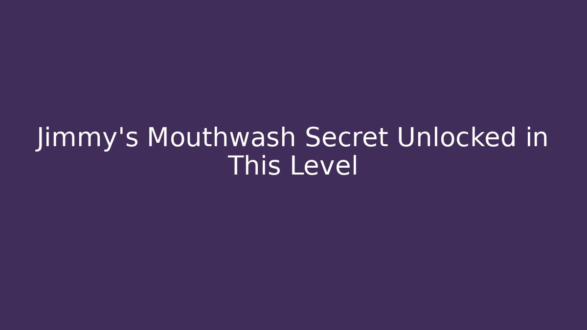 Jimmy's Mouthwash Secret Unlocked in This Level