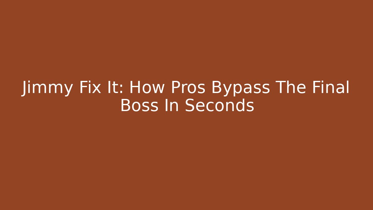 Jimmy Fix It: How Pros Bypass The Final Boss In Seconds