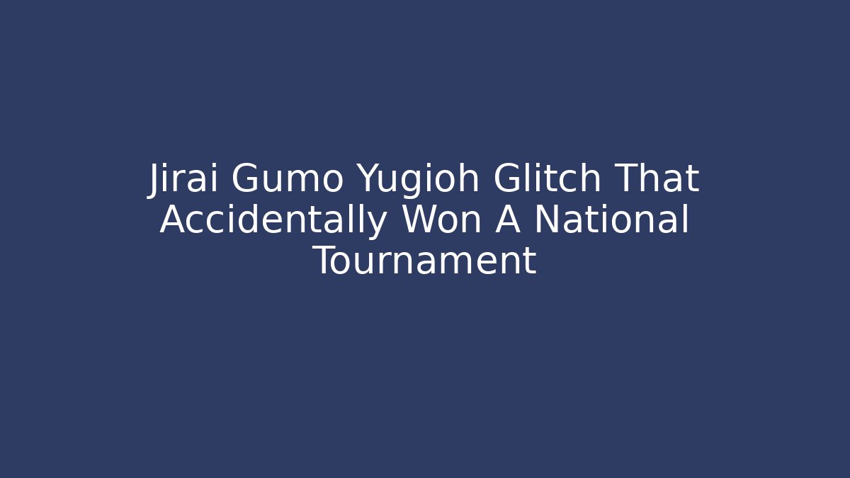 Jirai Gumo Yugioh Glitch That Accidentally Won A National Tournament