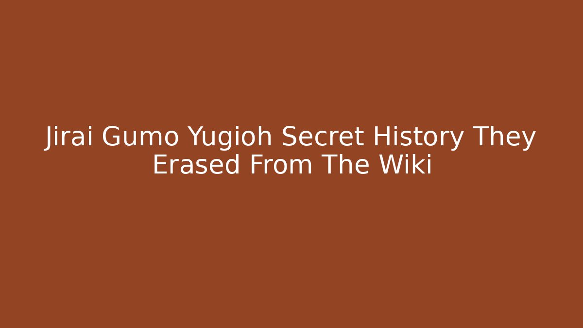 Jirai Gumo Yugioh Secret History They Erased From The Wiki - Felix Cat Insurance